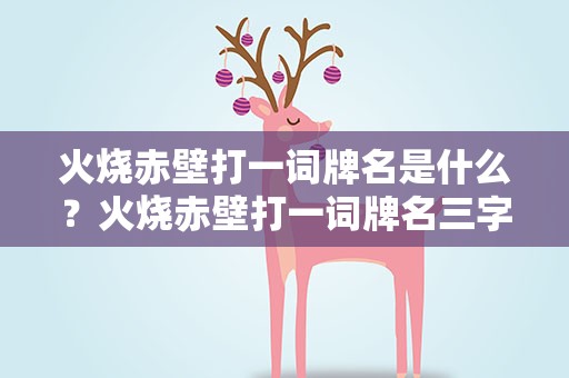 火烧赤壁打一词牌名是什么？火烧赤壁打一词牌名三字