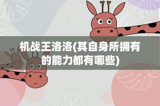 机战王洛洛(其自身所拥有的能力都有哪些)