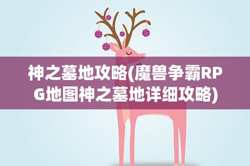 神之墓地攻略(魔兽争霸RPG地图神之墓地详细攻略)