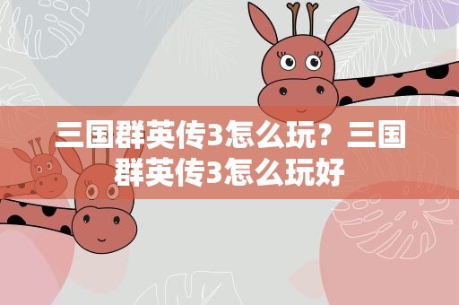 三国群英传3怎么玩？三国群英传3怎么玩好