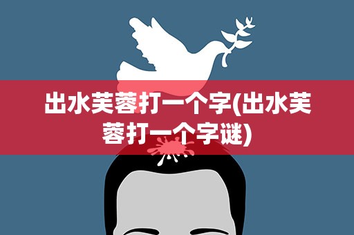 出水芙蓉打一个字(出水芙蓉打一个字谜)