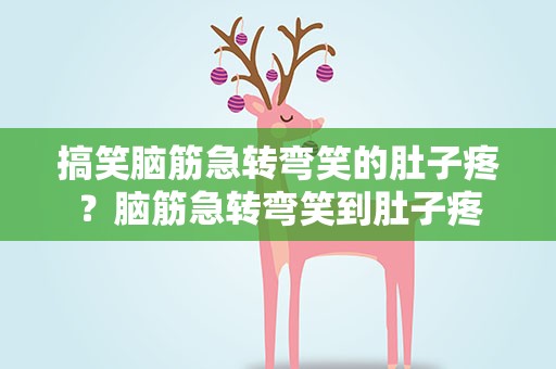 搞笑脑筋急转弯笑的肚子疼？脑筋急转弯笑到肚子疼