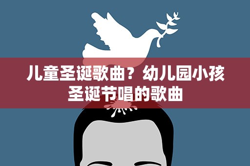 儿童圣诞歌曲？幼儿园小孩圣诞节唱的歌曲