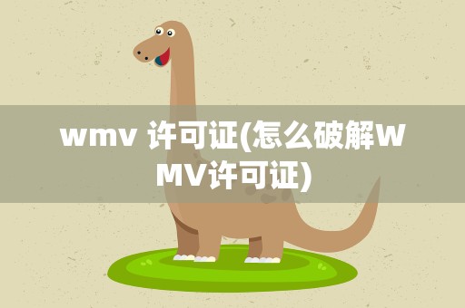 wmv 许可证(怎么破解WMV许可证)