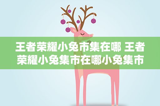 王者荣耀小兔市集在哪 王者荣耀小兔集市在哪小兔集市活动规则分享