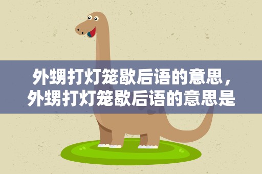 外甥打灯笼歇后语的意思，外甥打灯笼歇后语的意思是