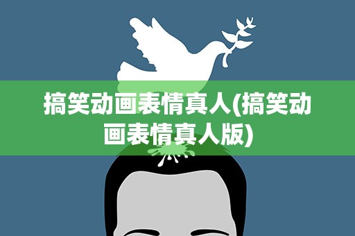 搞笑动画表情真人(搞笑动画表情真人版)