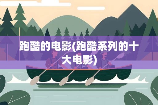 跑酷的电影(跑酷系列的十大电影)