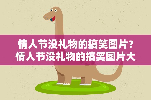 情人节没礼物的搞笑图片？情人节没礼物的搞笑图片大全