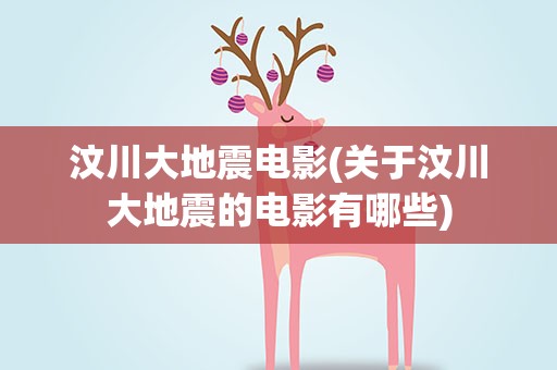 汶川大地震电影(关于汶川大地震的电影有哪些)