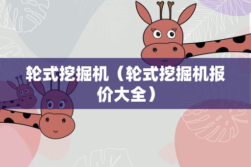 轮式挖掘机（轮式挖掘机报价大全）