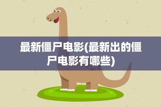 最新僵尸电影(最新出的僵尸电影有哪些)