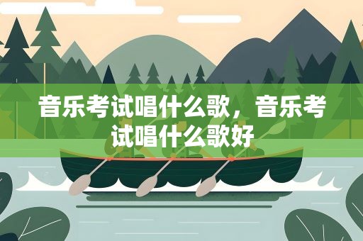 音乐考试唱什么歌，音乐考试唱什么歌好