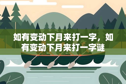 如有变动下月来打一字，如有变动下月来打一字谜