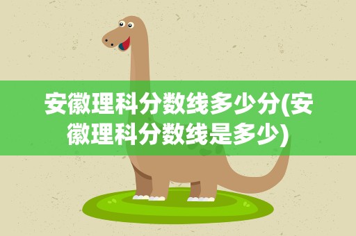 安徽理科分数线多少分(安徽理科分数线是多少)