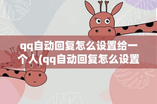 qq自动回复怎么设置给一个人(qq自动回复怎么设置给一个人看)