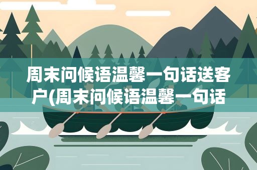 周末问候语温馨一句话送客户(周末问候语温馨一句话送客户短句)