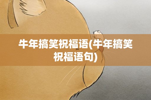 牛年搞笑祝福语(牛年搞笑祝福语句)