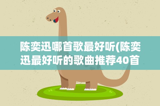 陈奕迅哪首歌最好听(陈奕迅最好听的歌曲推荐40首。。。)