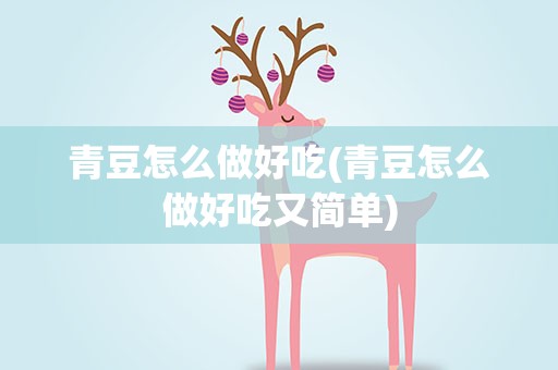 青豆怎么做好吃(青豆怎么做好吃又简单)
