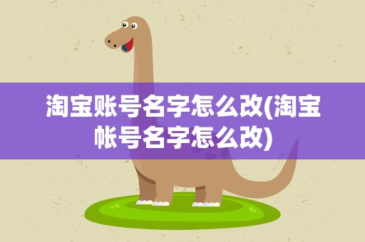 淘宝账号名字怎么改(淘宝帐号名字怎么改)