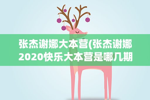 张杰谢娜大本营(张杰谢娜2020快乐大本营是哪几期)