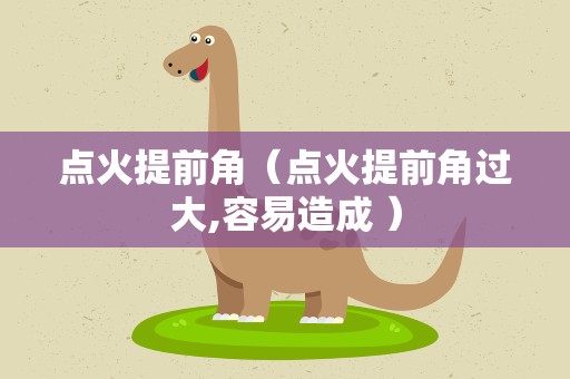 点火提前角（点火提前角过大,容易造成 ）