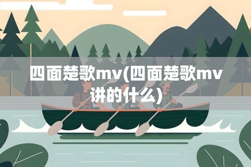 四面楚歌mv(四面楚歌mv讲的什么)