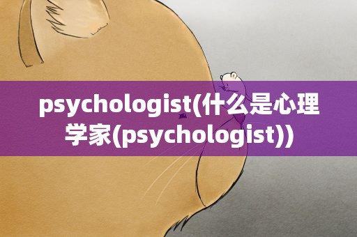 psychologist(什么是心理学家(psychologist))