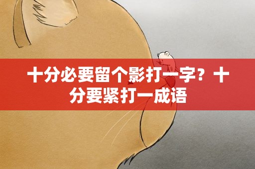 十分必要留个影打一字？十分要紧打一成语