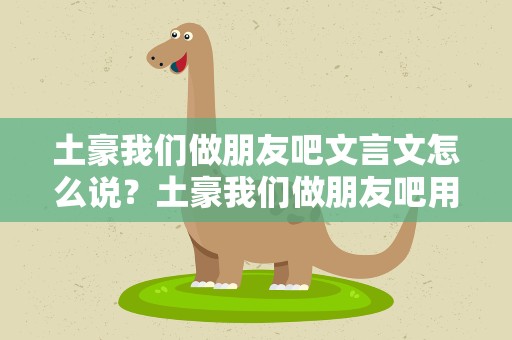 土豪我们做朋友吧文言文怎么说？土豪我们做朋友吧用文言文怎么说