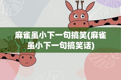 麻雀虽小下一句搞笑(麻雀虽小下一句搞笑话)