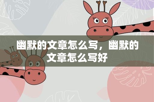 幽默的文章怎么写，幽默的文章怎么写好