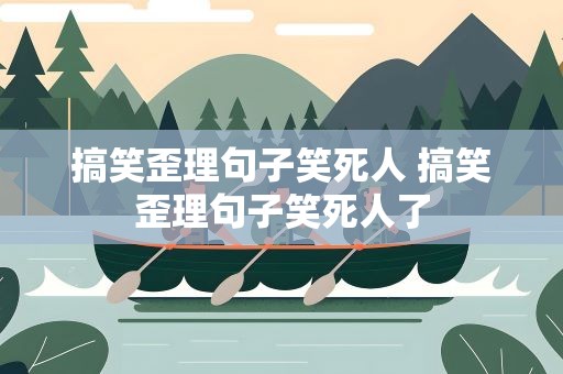 搞笑歪理句子笑死人 搞笑歪理句子笑死人了