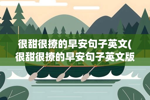 很甜很撩的早安句子英文(很甜很撩的早安句子英文版)