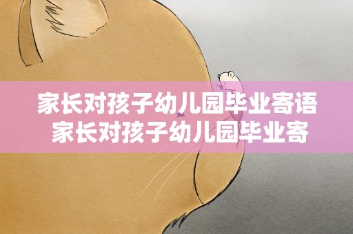 家长对孩子幼儿园毕业寄语 家长对孩子幼儿园毕业寄语简短