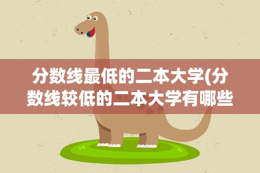 分数线最低的二本大学(分数线较低的二本大学有哪些)