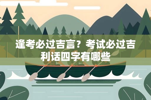 逢考必过吉言？考试必过吉利话四字有哪些