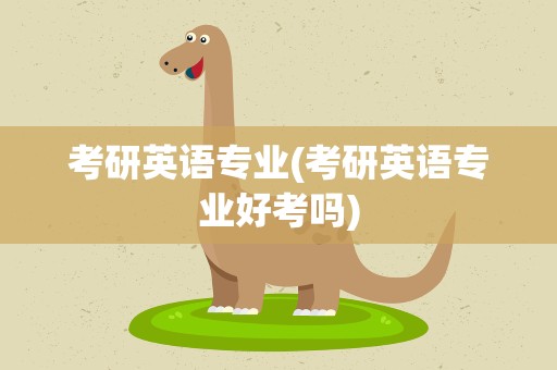 考研英语专业(考研英语专业好考吗)