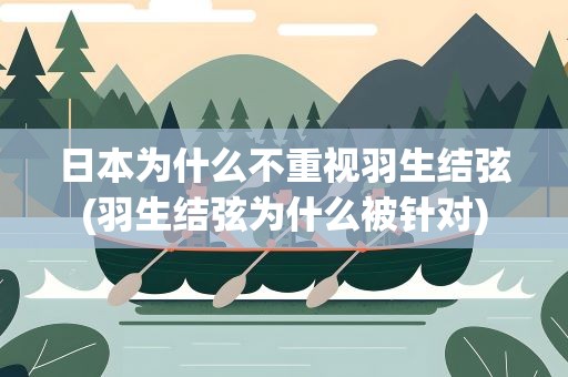 日本为什么不重视羽生结弦(羽生结弦为什么被针对)