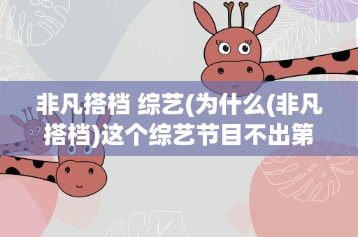 非凡搭档 综艺(为什么(非凡搭档)这个综艺节目不出第二季啊)