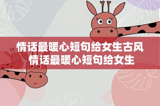 情话最暖心短句给女生古风 情话最暖心短句给女生