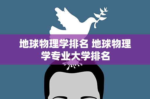 地球物理学排名 地球物理学专业大学排名