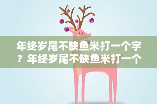 年终岁尾不缺鱼米打一个字？年终岁尾不缺鱼米打一个字谜