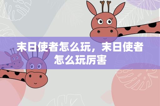 末日使者怎么玩，末日使者怎么玩厉害