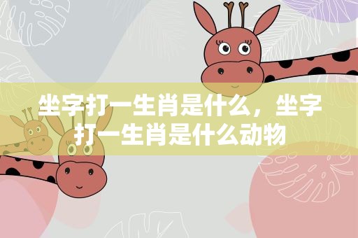坐字打一生肖是什么，坐字打一生肖是什么动物