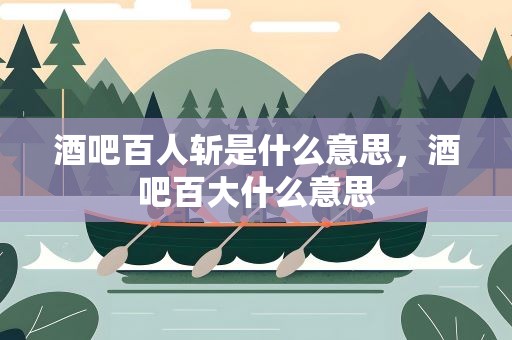 酒吧百人斩是什么意思，酒吧百大什么意思