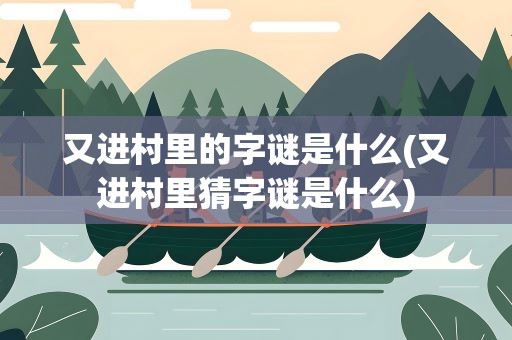 又进村里的字谜是什么(又进村里猜字谜是什么)