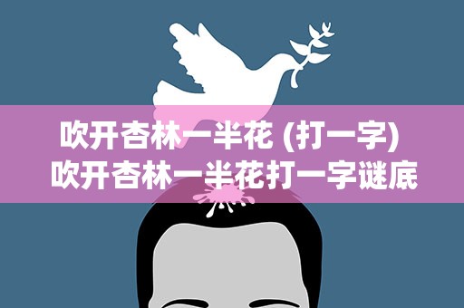 吹开杏林一半花 (打一字) 吹开杏林一半花打一字谜底