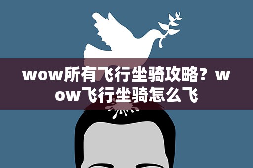 wow所有飞行坐骑攻略？wow飞行坐骑怎么飞